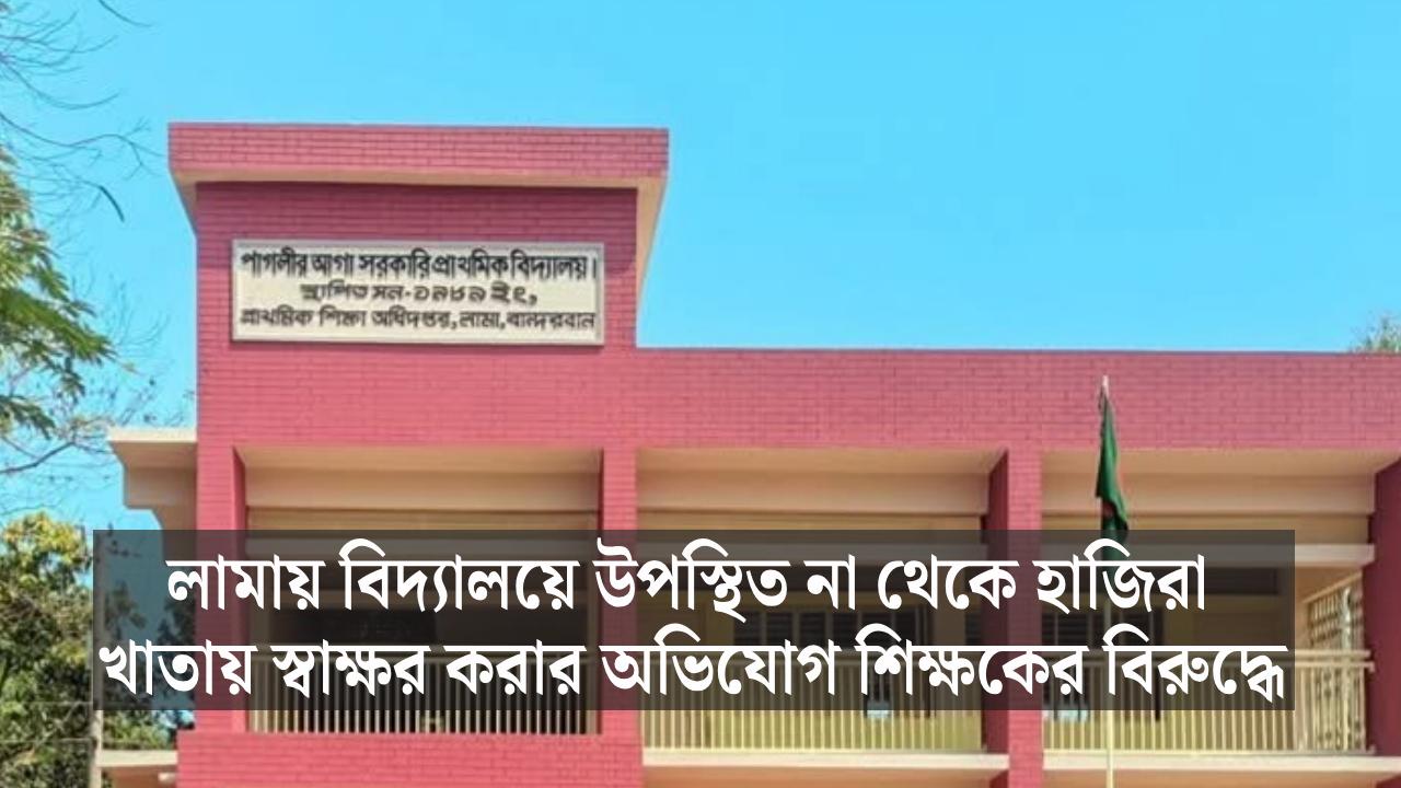 লামায় বিদ্যালয়ে উপস্থিত না থেকে হাজিরা খাতায় স্বাক্ষর করার অভিযোগ শিক্ষকের বিরুদ্ধে